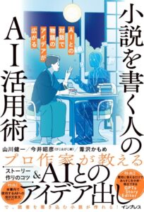 山川健一／今井昭彦／葦沢かもめ『AIとの対話で物語のアイデアが広がる　小説を書く人のAI活用術』（インプレス）